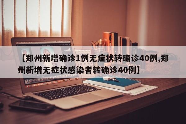 【郑州新增确诊1例无症状转确诊40例,郑州新增无症状感染者转确诊40例】
