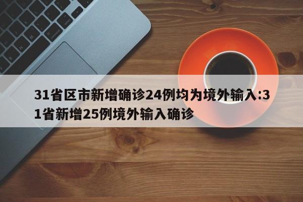 31省区市新增确诊24例均为境外输入:31省新增25例境外输入确诊