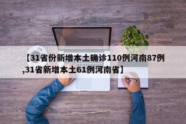 【31省份新增本土确诊110例河南87例,31省新增本土61例河南省】