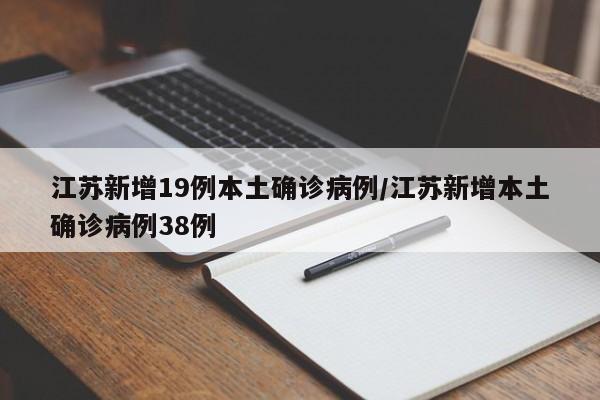 江苏新增19例本土确诊病例/江苏新增本土确诊病例38例