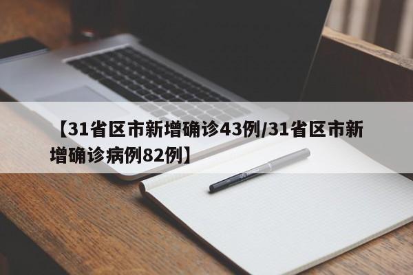 【31省区市新增确诊43例/31省区市新增确诊病例82例】