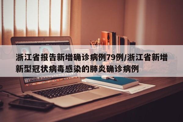 浙江省报告新增确诊病例79例/浙江省新增新型冠状病毒感染的肺炎确诊病例