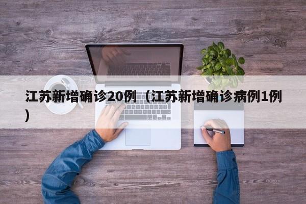 江苏新增确诊20例(江苏新增确诊病例1例)