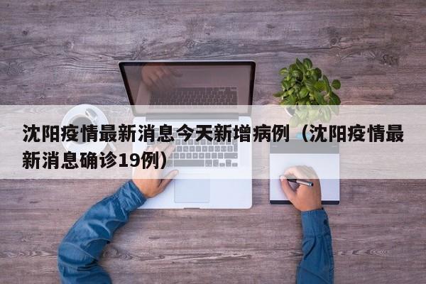沈阳疫情最新消息今天新增病例(沈阳疫情最新消息确诊19例)