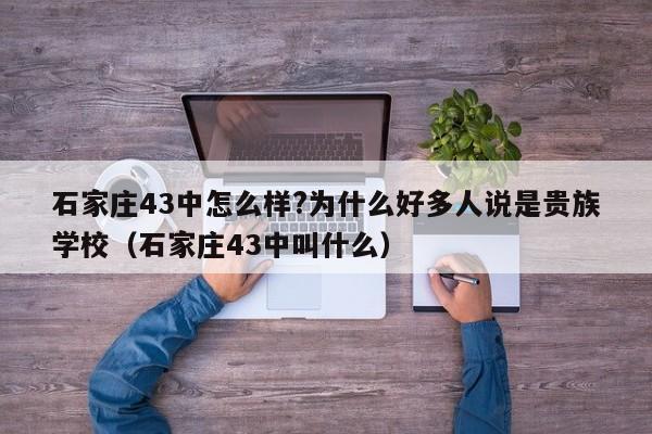 石家庄43中怎么样?为什么好多人说是贵族学校(石家庄43中叫什么)