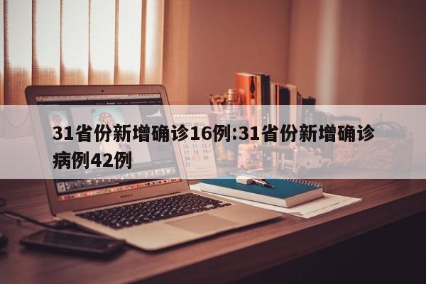 31省份新增确诊16例:31省份新增确诊病例42例