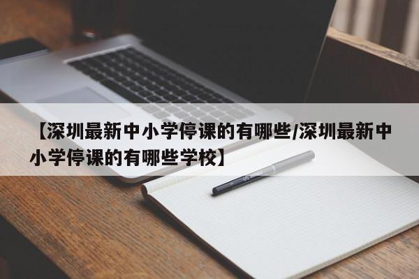 【深圳最新中小学停课的有哪些/深圳最新中小学停课的有哪些学校】