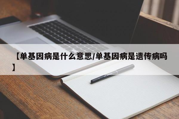 【单基因病是什么意思/单基因病是遗传病吗】