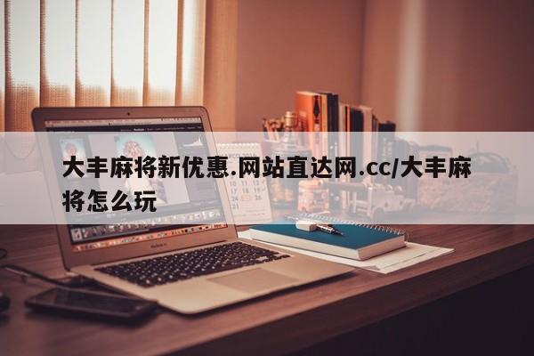 大丰麻将新优惠.网站直达网.cc/大丰麻将怎么玩