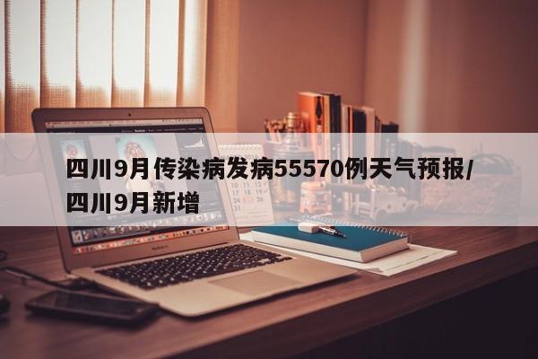 四川9月传染病发病55570例天气预报/四川9月新增
