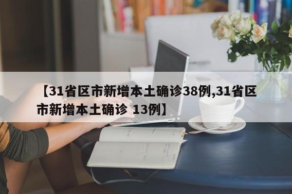 【31省区市新增本土确诊38例,31省区市新增本土确诊 13例】