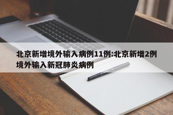 北京新增境外输入病例11例:北京新增2例境外输入新冠肺炎病例