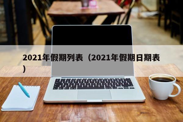 2021年假期列表(2021年假期日期表)
