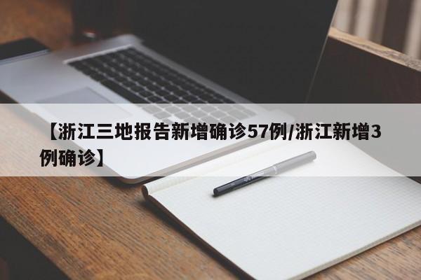 【浙江三地报告新增确诊57例/浙江新增3例确诊】