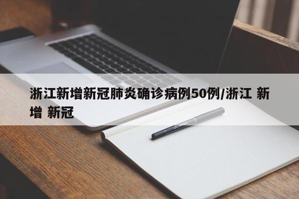 浙江新增新冠肺炎确诊病例50例/浙江 新增 新冠
