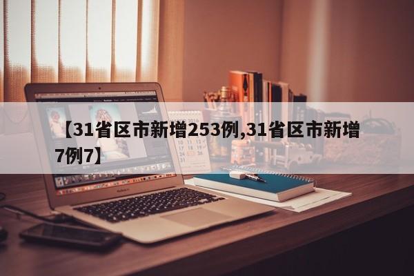 【31省区市新增253例,31省区市新增7例7】