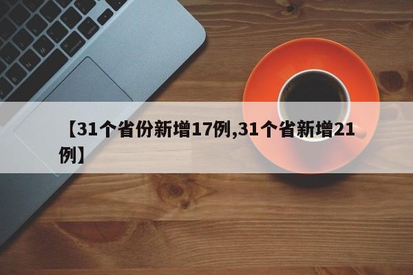 【31个省份新增17例,31个省新增21例】