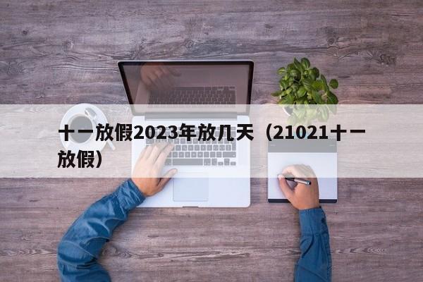 十一放假2023年放几天(21021十一放假)