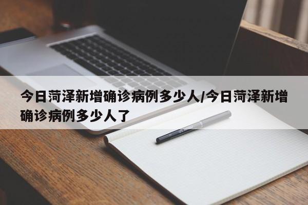 今日菏泽新增确诊病例多少人/今日菏泽新增确诊病例多少人了