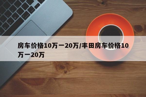 房车价格10万一20万/丰田房车价格10万一20万