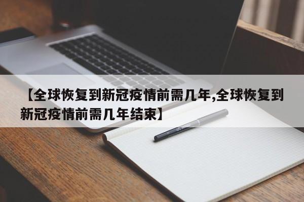 【全球恢复到新冠疫情前需几年,全球恢复到新冠疫情前需几年结束】