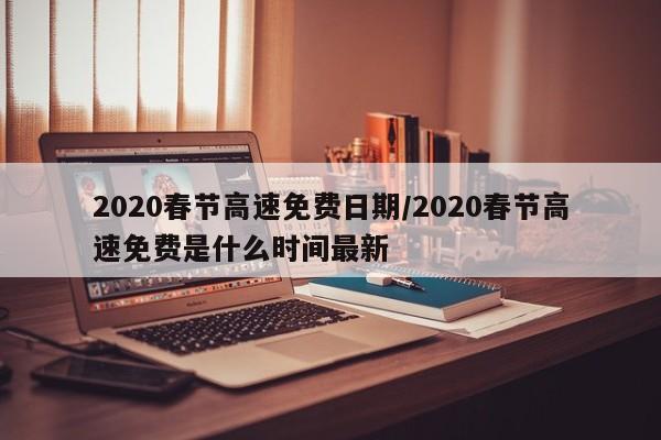 2020春节高速免费日期/2020春节高速免费是什么时间最新