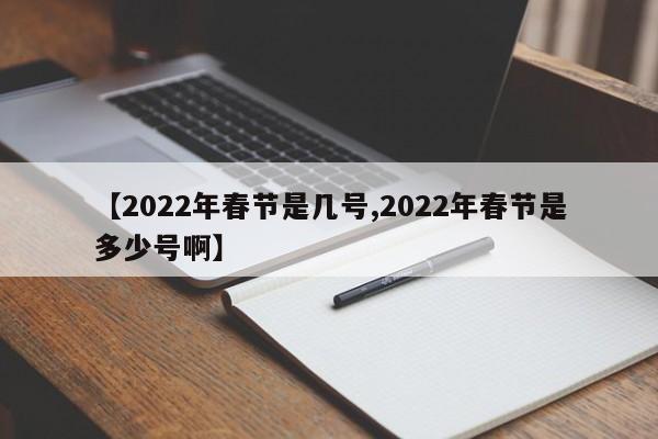 【2022年春节是几号,2022年春节是多少号啊】