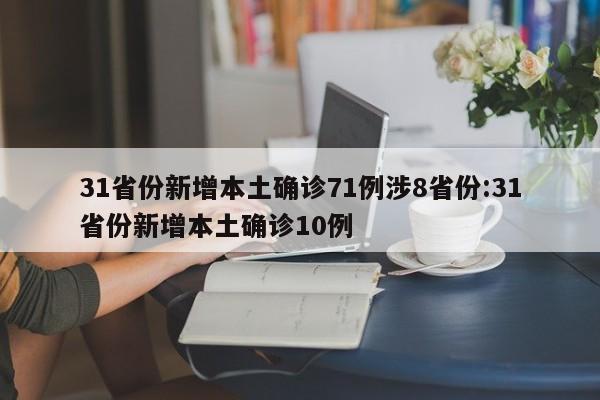 31省份新增本土确诊71例涉8省份:31省份新增本土确诊10例