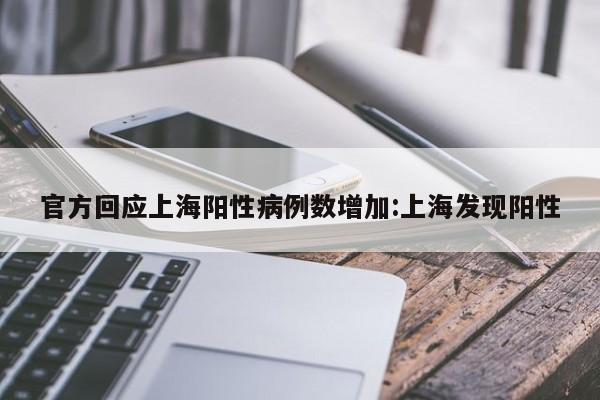 官方回应上海阳性病例数增加:上海发现阳性