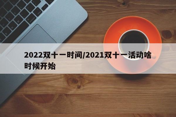 2022双十一时间/2021双十一活动啥时候开始