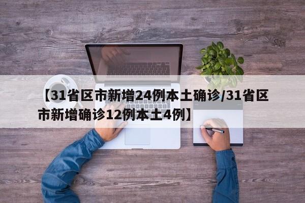 【31省区市新增24例本土确诊/31省区市新增确诊12例本土4例】