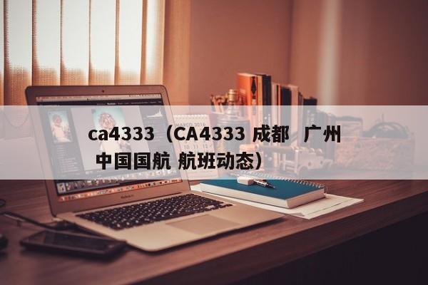 ca4333(CA4333 成都 广州 中国国航 航班动态)