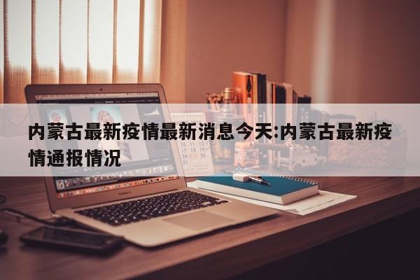 内蒙古最新疫情最新消息今天:内蒙古最新疫情通报情况