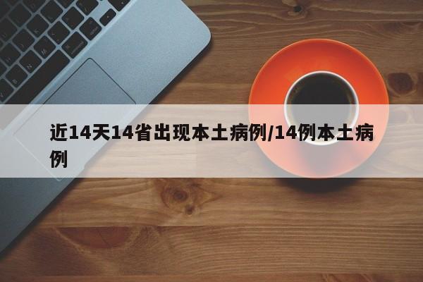 近14天14省出现本土病例/14例本土病例
