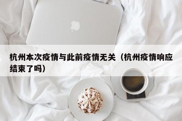 杭州本次疫情与此前疫情无关(杭州疫情响应结束了吗)