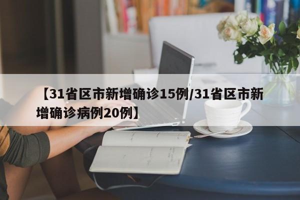 【31省区市新增确诊15例/31省区市新增确诊病例20例】