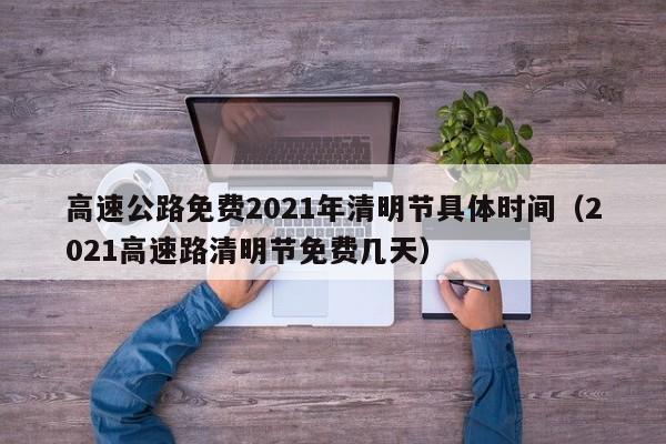 高速公路免费2021年清明节具体时间(2021高速路清明节免费几天)