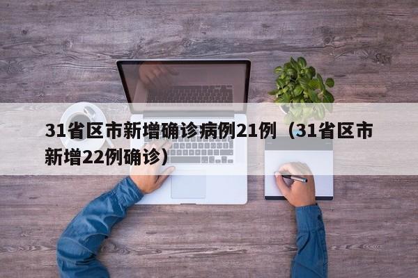 31省区市新增确诊病例21例(31省区市新增22例确诊)