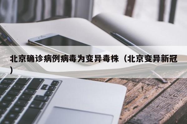 北京确诊病例病毒为变异毒株(北京变异新冠)