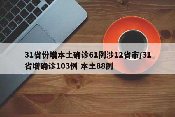 31省份增本土确诊61例涉12省市/31省增确诊103例 本土88例
