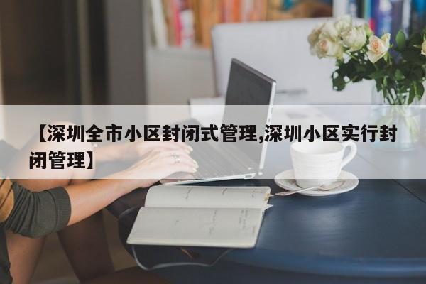 【深圳全市小区封闭式管理,深圳小区实行封闭管理】