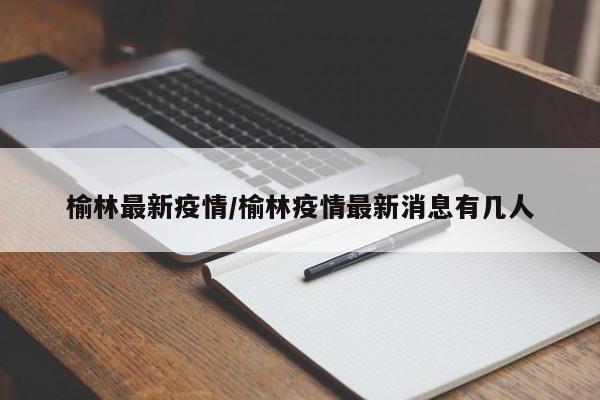 榆林最新疫情/榆林疫情最新消息有几人