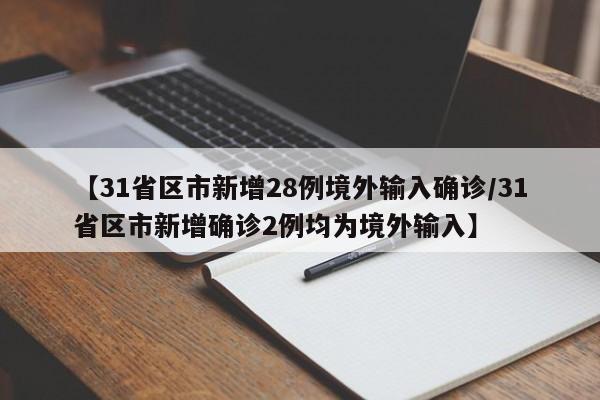 【31省区市新增28例境外输入确诊/31省区市新增确诊2例均为境外输入】