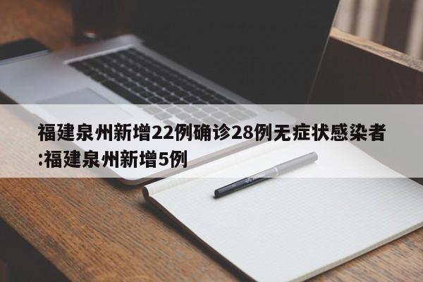 福建泉州新增22例确诊28例无症状感染者:福建泉州新增5例