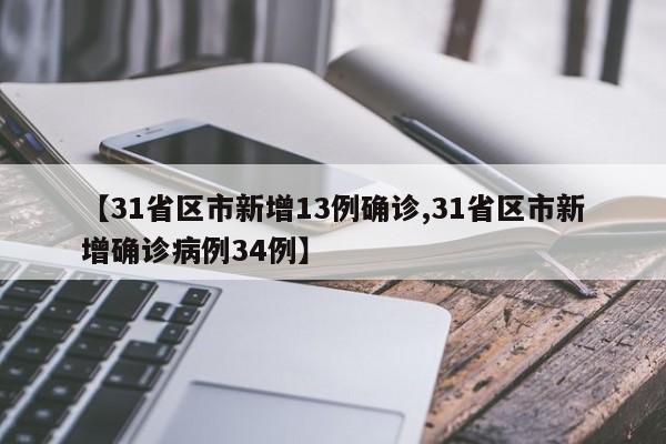 【31省区市新增13例确诊,31省区市新增确诊病例34例】