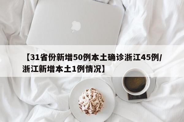 【31省份新增50例本土确诊浙江45例/浙江新增本土1例情况】