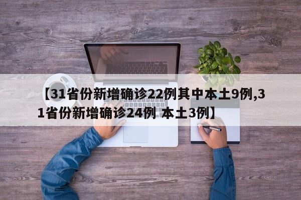 【31省份新增确诊22例其中本土9例,31省份新增确诊24例 本土3例】