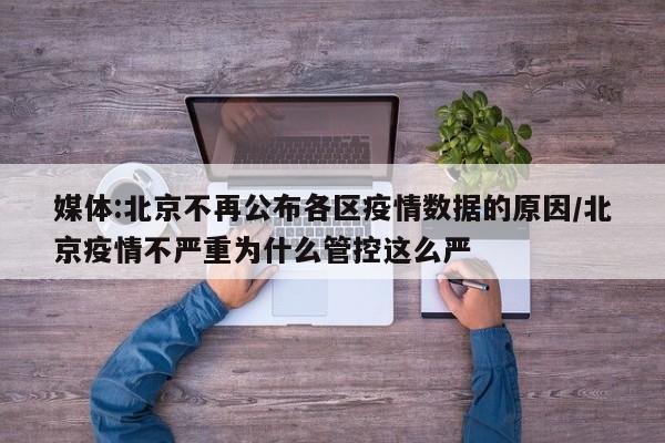 媒体:北京不再公布各区疫情数据的原因/北京疫情不严重为什么管控这么严