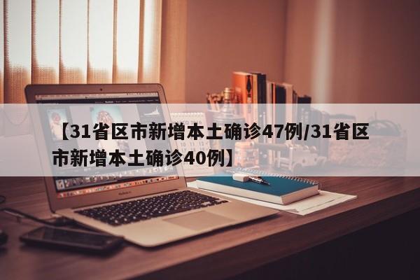 【31省区市新增本土确诊47例/31省区市新增本土确诊40例】