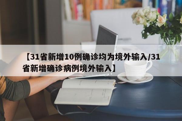 【31省新增10例确诊均为境外输入/31省新增确诊病例境外输入】